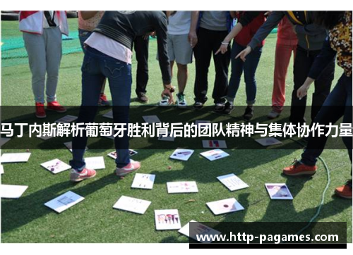 马丁内斯解析葡萄牙胜利背后的团队精神与集体协作力量