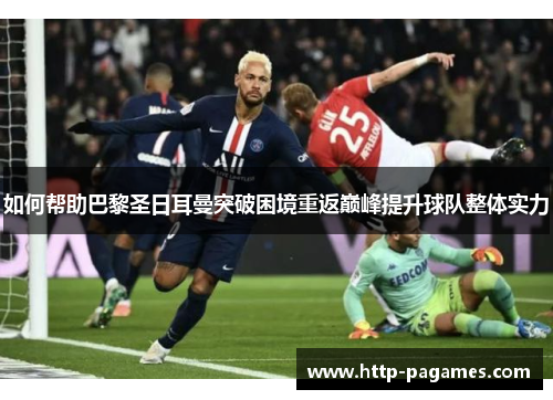 如何帮助巴黎圣日耳曼突破困境重返巅峰提升球队整体实力