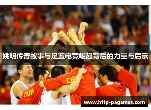 姚明传奇故事与足篮电竞崛起背后的力量与启示 姚明传奇故事与足篮电竞崛起背后的力量与启示