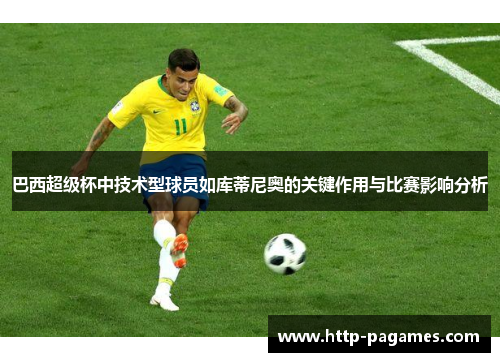 巴西超级杯中技术型球员如库蒂尼奥的关键作用与比赛影响分析