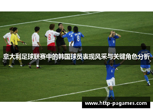 意大利足球联赛中的韩国球员表现风采与关键角色分析
