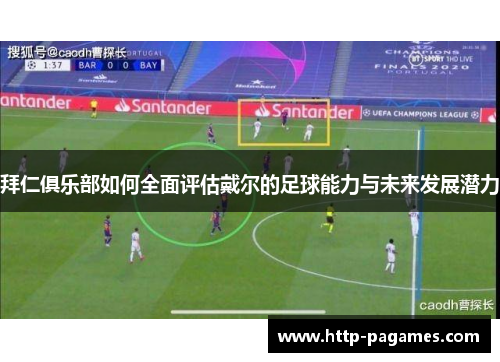 拜仁俱乐部如何全面评估戴尔的足球能力与未来发展潜力