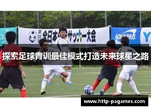 探索足球青训最佳模式打造未来球星之路