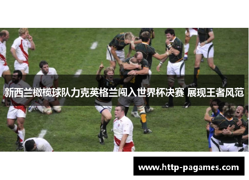 新西兰橄榄球队力克英格兰闯入世界杯决赛 展现王者风范
