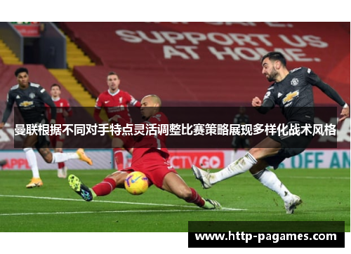 曼联根据不同对手特点灵活调整比赛策略展现多样化战术风格