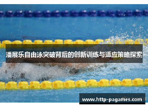 潘展乐自由泳突破背后的创新训练与适应策略探索