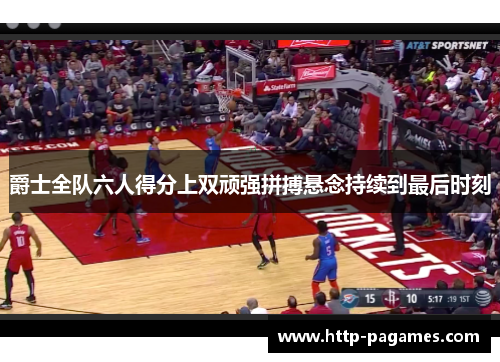 爵士全队六人得分上双顽强拼搏悬念持续到最后时刻