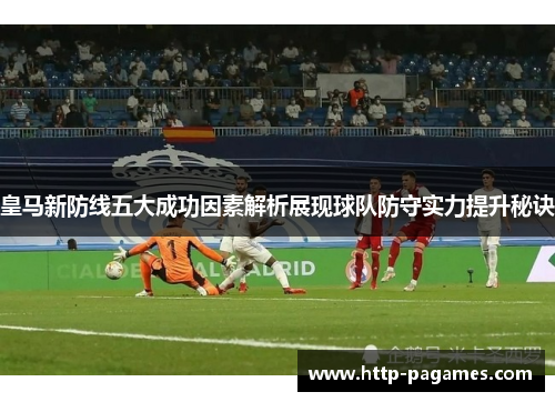 皇马新防线五大成功因素解析展现球队防守实力提升秘诀