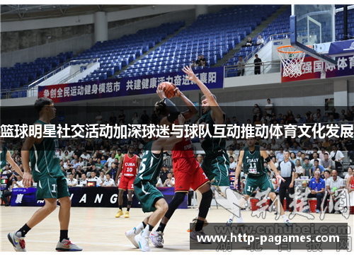 篮球明星社交活动加深球迷与球队互动推动体育文化发展 篮球明星社交活动加深球迷与球队互动推动体育文化发展
