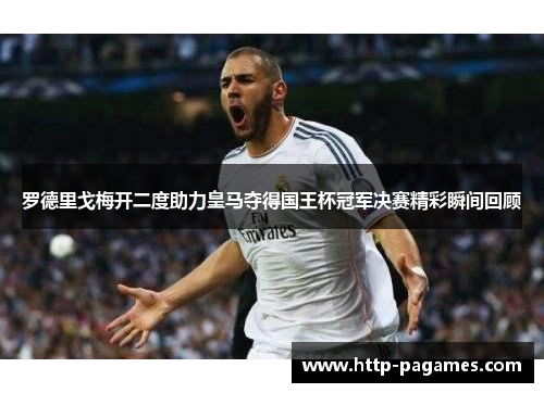 罗德里戈梅开二度助力皇马夺得国王杯冠军决赛精彩瞬间回顾 罗德里戈梅开二度助力皇马夺得国王杯冠军决赛精彩瞬间回顾