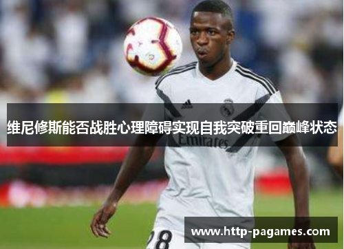 维尼修斯能否战胜心理障碍实现自我突破重回巅峰状态