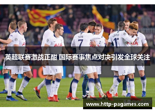 英超联赛激战正酣 国际赛事焦点对决引发全球关注