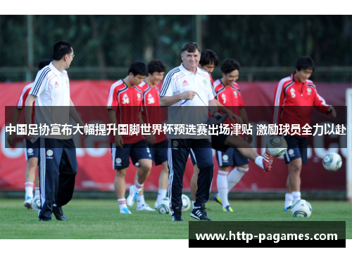 中国足协宣布大幅提升国脚世界杯预选赛出场津贴 激励球员全力以赴