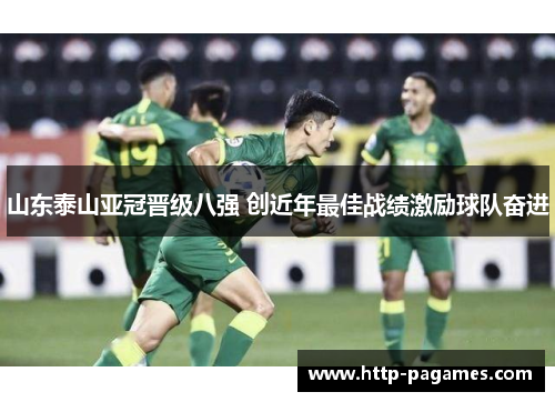 山东泰山亚冠晋级八强 创近年最佳战绩激励球队奋进