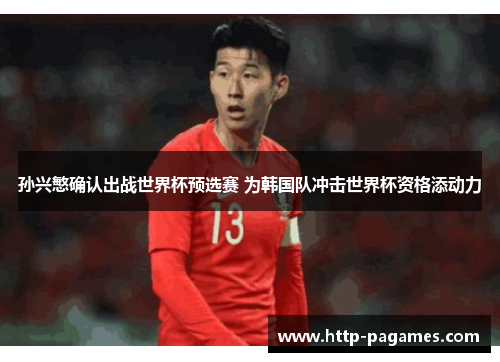 孙兴慜确认出战世界杯预选赛 为韩国队冲击世界杯资格添动力