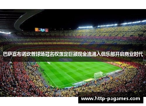 巴萨宣布诺坎普球场冠名权落定巨额现金流涌入俱乐部开启商业时代 巴萨宣布诺坎普球场冠名权落定巨额现金流涌入俱乐部开启商业时代