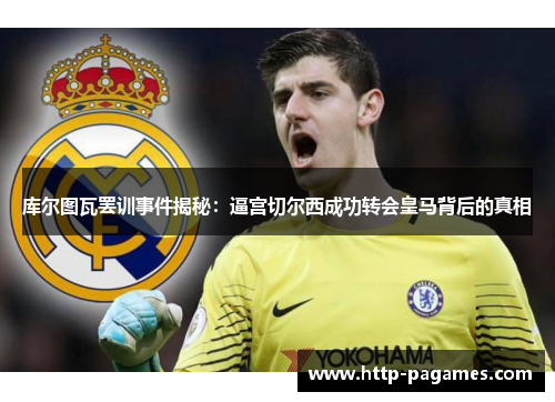 库尔图瓦罢训事件揭秘:逼宫切尔西成功转会皇马背后的真相 库尔图瓦罢训事件揭秘:逼宫切尔西成功转会皇马背后的真相