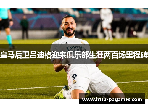 皇马后卫吕迪格迎来俱乐部生涯两百场里程碑