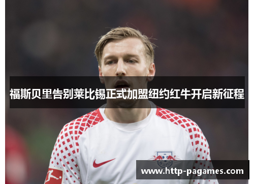 福斯贝里告别莱比锡正式加盟纽约红牛开启新征程 福斯贝里告别莱比锡正式加盟纽约红牛开启新征程