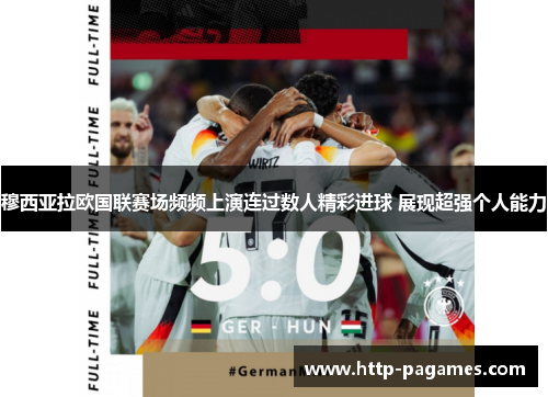 穆西亚拉欧国联赛场频频上演连过数人精彩进球 展现超强个人能力 穆西亚拉欧国联赛场频频上演连过数人精彩进球 展现超强个人能力
