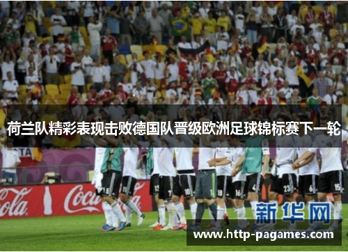 荷兰队精彩表现击败德国队晋级欧洲足球锦标赛下一轮 荷兰队精彩表现击败德国队晋级欧洲足球锦标赛下一轮