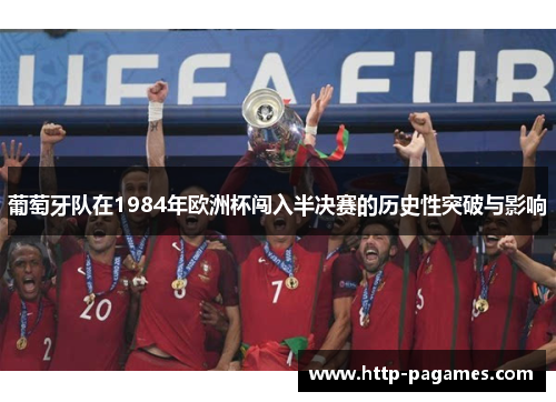 葡萄牙队在1984年欧洲杯闯入半决赛的历史性突破与影响 葡萄牙队在1984年欧洲杯闯入半决赛的历史性突破与影响
