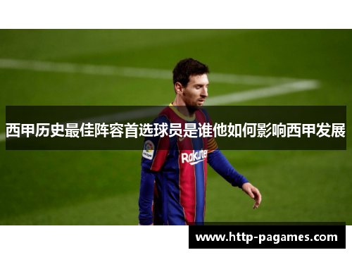 西甲历史最佳阵容首选球员是谁他如何影响西甲发展 西甲历史最佳阵容首选球员是谁他如何影响西甲发展