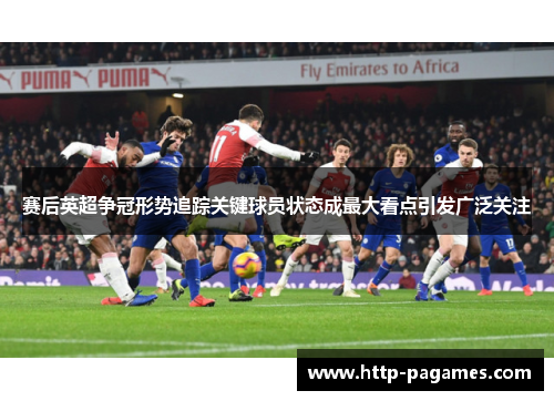 赛后英超争冠形势追踪关键球员状态成最大看点引发广泛关注