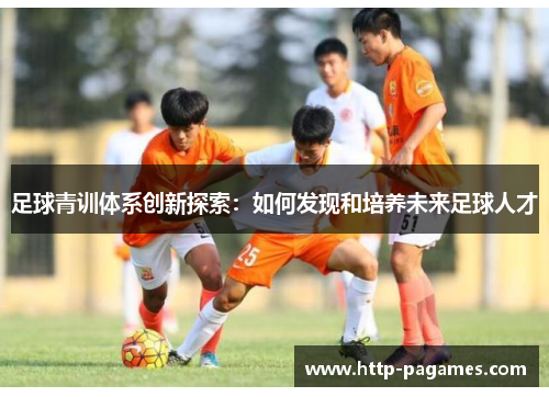 足球青训体系创新探索：如何发现和培养未来足球人才