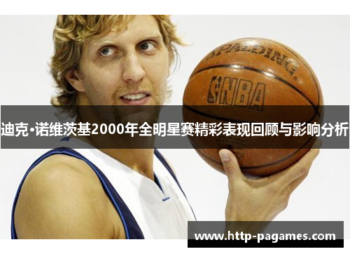 迪克·诺维茨基2000年全明星赛精彩表现回顾与影响分析