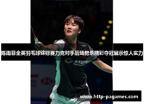 陈雨菲全英羽毛球锦标赛力克对手后场劈杀精彩夺冠展示惊人实力