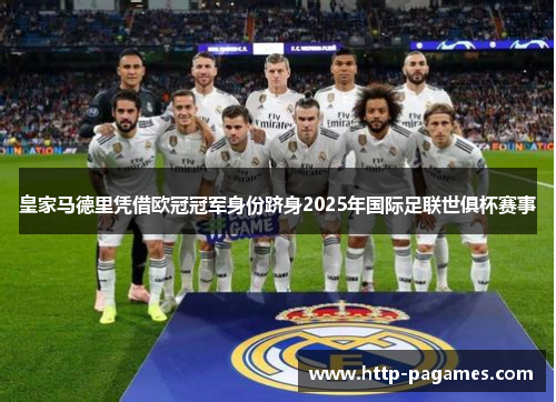 皇家马德里凭借欧冠冠军身份跻身2025年国际足联世俱杯赛事 皇家马德里凭借欧冠冠军身份跻身2025年国际足联世俱杯赛事